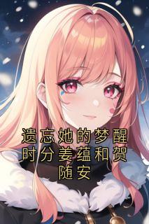 遗忘她的梦醒时分姜蕴和贺随安