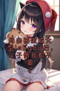 母亲被做成大型labubu后，父子俩我都不要了