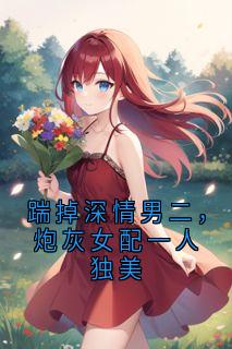 踹掉深情男二，炮灰女配一人独美