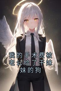 我的手术费被老公给了干妹妹的狗