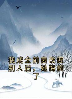 我成全前妻改娶别人后，她悔疯了
