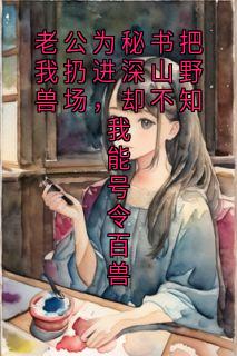 老公为秘书把我扔进深山野兽场，却不知我能号令百兽
