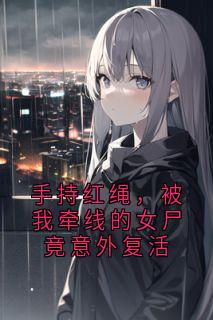 手持红绳，被我牵线的女尸竟意外复活