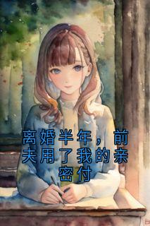 离婚半年，前夫用了我的亲密付