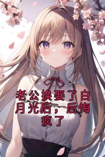 老公换娶了白月光后，后悔疯了