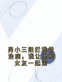 男小三阻拦我爸治病，我让他和女友一起滚