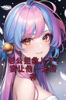 老公拒救儿子，我让他一无所有