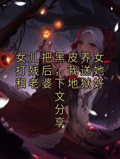 女儿把黑皮养女打残后，我送她和老婆下地狱好文分享