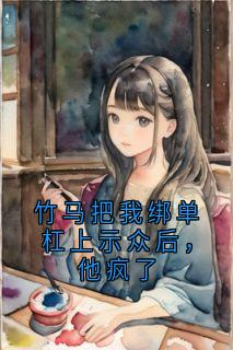 竹马把我绑单杠上示众后，他疯了