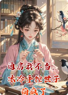 通房我不当，冰冷手控世子悔疯了