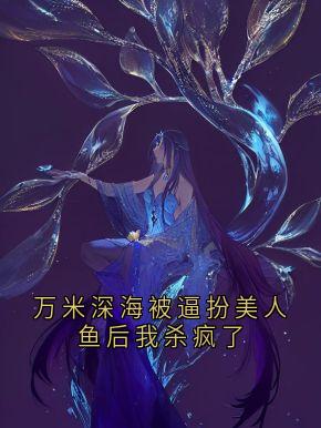 万米深海被逼扮美人鱼后我杀疯了