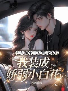 七夕和小三互换身体后，我装成娇弱小白花