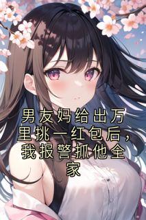 男友妈给出万里挑一红包后，我报警抓他全家