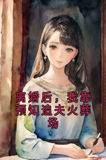 离婚后，我靠预知追夫火葬场