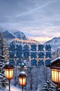战神夫君败给流寇害死龙凤胎后，我杀疯了