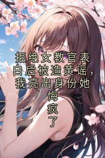 拒绝女教官表白后被造黄谣，我亮出身份她悔疯了