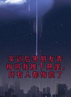 军训后男朋友青梅将我推下悬崖，所有人都悔疯了