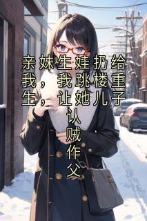 亲妹生娃扔给我，我跳楼重生，让她儿子认贼作父