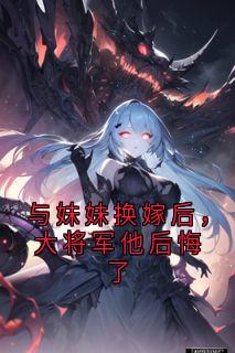 与妹妹换嫁后，大将军他后悔了