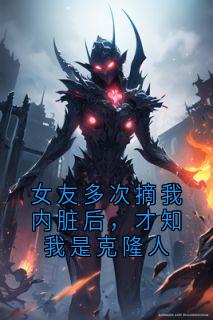 女友多次摘我内脏后，才知我是克隆人