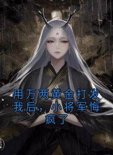 用万两黄金打发我后，小将军悔疯了