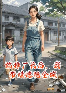 踹掉厂长后，我带娃惊艳全城