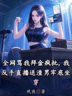 全网骂我拜金疯批，我反手直播送渣男牢底坐穿