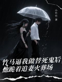 竹马逼我做替死鬼后，他跪着追妻火葬场