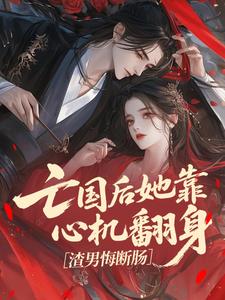 亡国后她靠心机翻身，渣男悔断肠