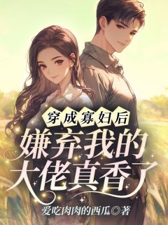 穿成寡妇后，嫌弃我的大佬真香了