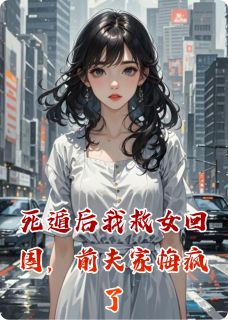 死遁后我救女回国，前夫家悔疯了