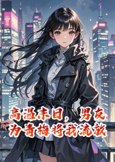 高温末日，男友为青梅将我流放