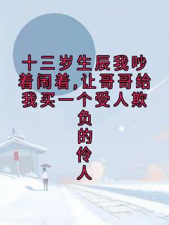 十三岁生辰我吵着闹着,让哥哥给我买一个受人欺负的伶人
