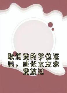 取消我的学位证后，班长女友求我放过