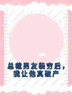 总裁男友装穷后，我让他真破产