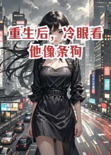 重生后，冷眼看他像条狗