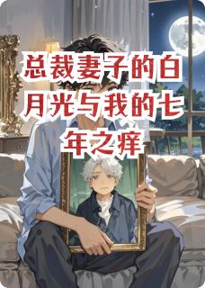 总裁妻子的白月光与我的七年之痒