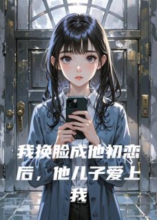 我换脸成他初恋后，他儿子爱上我