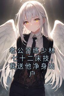 老公苦练少林七十二床技，我送他净身出户