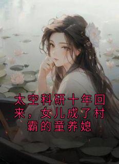 太空科研十年回来，女儿成了村霸的童养媳
