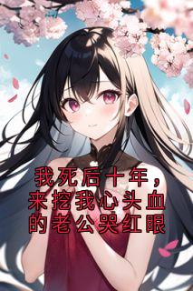 我死后十年，来挖我心头血的老公哭红眼