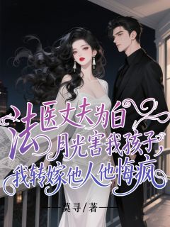 法医丈夫为白月光害我孩子，我转嫁他人他悔疯