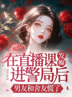 在直播课发癫进警局后，男友和舍友慌了