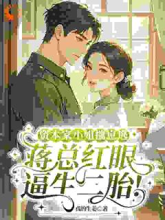 资本家小姐揣崽逃，蒋总红眼逼生二胎！