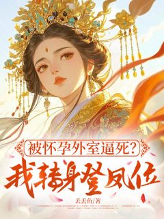 被怀孕外室逼死？我转身登凤位