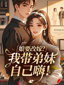 娘要改嫁？我带弟妹自己嗨！