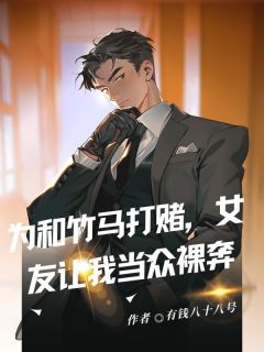 为和竹马打赌，女友让我当众裸奔