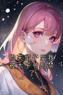 抛夫留子后我被太子爷囚禁了