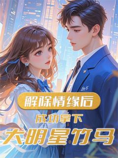 解除情缘后，成功拿下大明星竹马