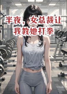 半夜，女总裁让我教她打拳
